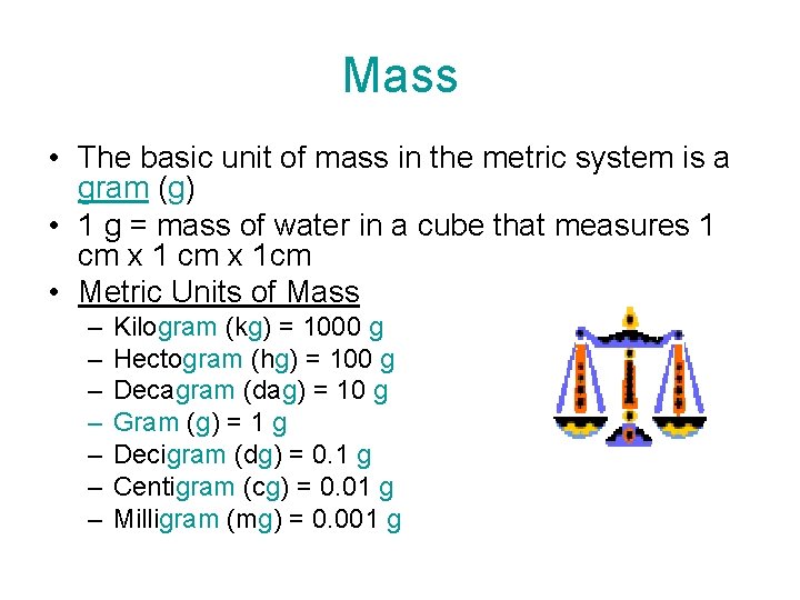 Mass • The basic unit of mass in the metric system is a gram