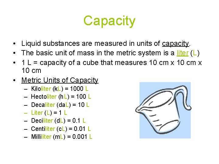 Capacity • Liquid substances are measured in units of capacity. • The basic unit