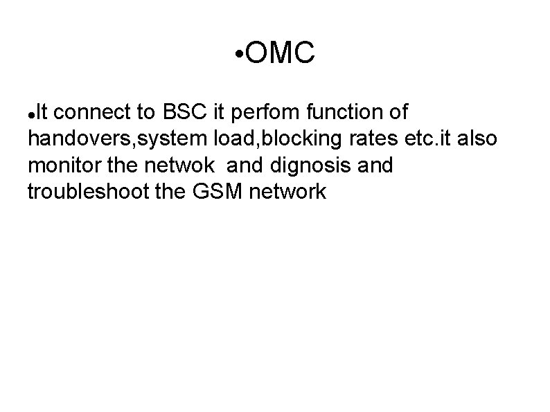  • OMC It connect to BSC it perfom function of handovers, system load,