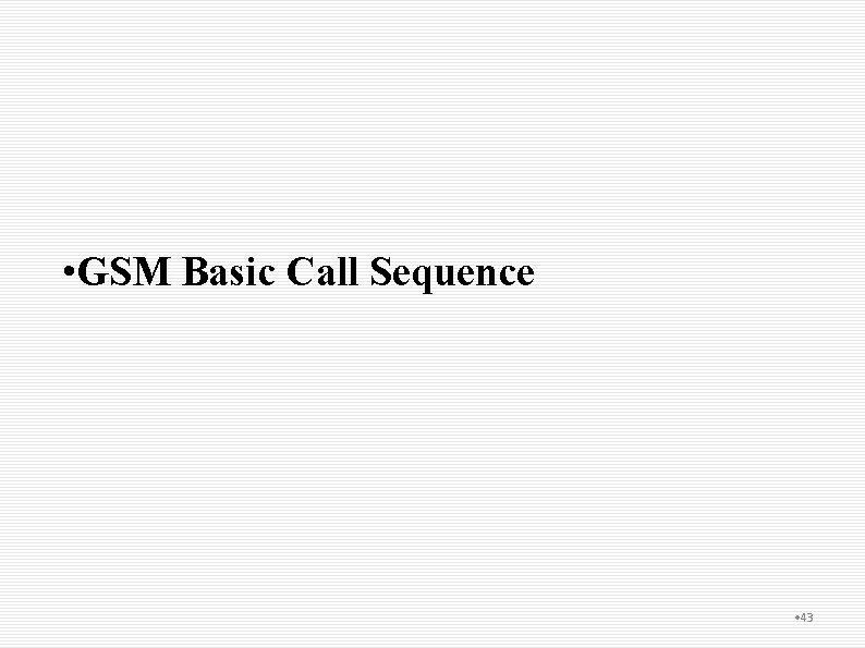  • GSM Basic Call Sequence • 43 