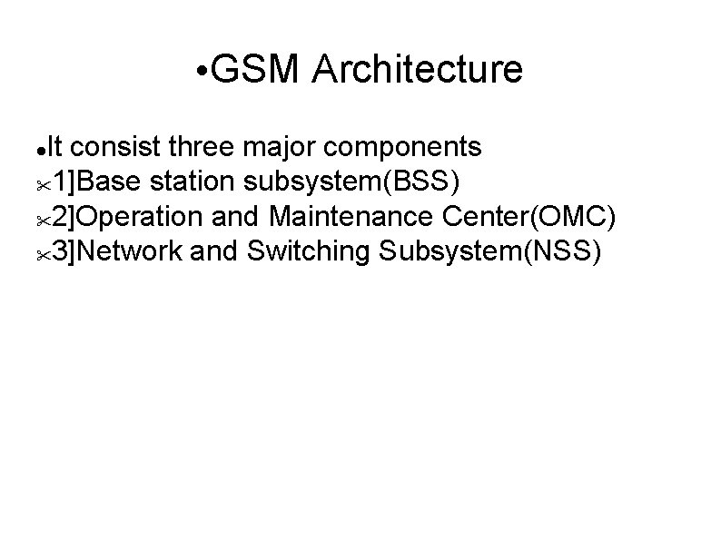  • GSM Architecture It consist three major components 1]Base station subsystem(BSS) 2]Operation and