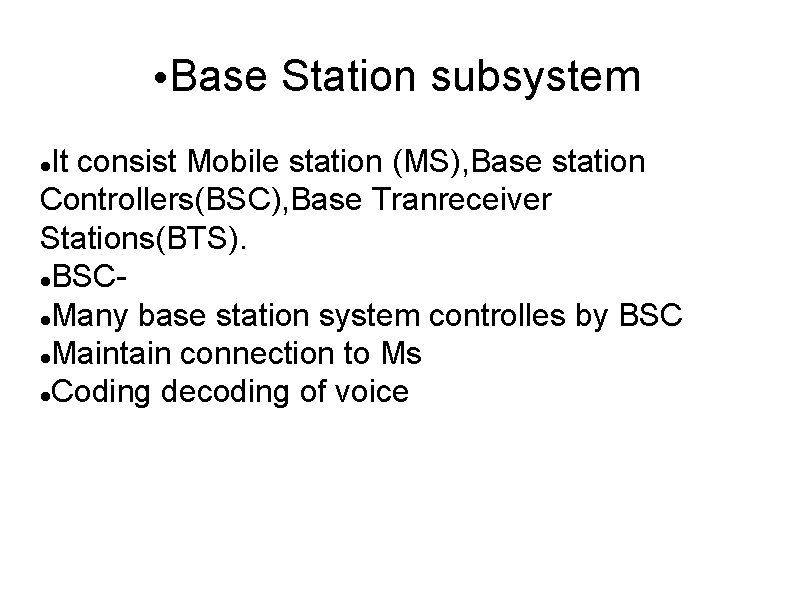  • Base Station subsystem It consist Mobile station (MS), Base station Controllers(BSC), Base