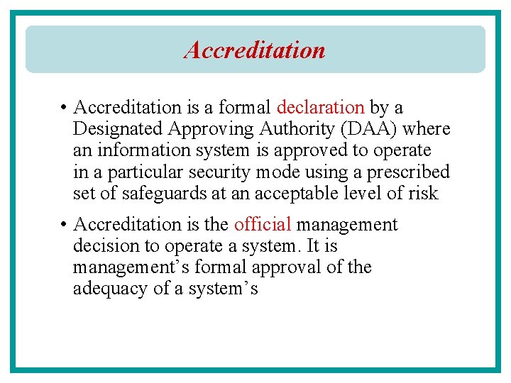 Accreditation • Accreditation is a formal declaration by a Designated Approving Authority (DAA) where