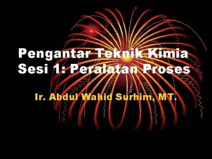 Pengantar Teknik Kimia Sesi 1: Peralatan Proses Ir. Abdul Wahid Surhim, MT. 