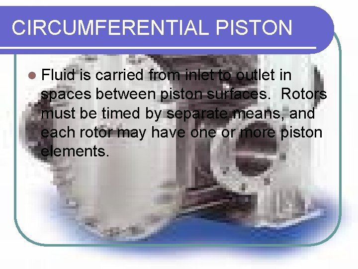 CIRCUMFERENTIAL PISTON l Fluid is carried from inlet to outlet in spaces between piston