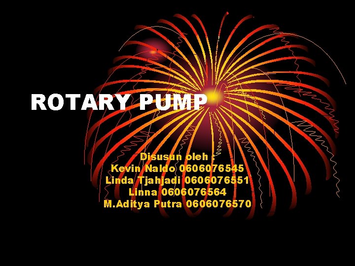 ROTARY PUMP Disusun oleh : Kevin Naldo 0606076545 Linda Tjahjadi 0606076551 Linna 0606076564 M.