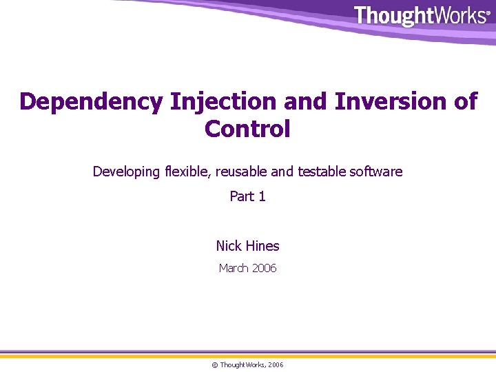 Dependency Injection and Inversion of Control Developing flexible, reusable and testable software Part 1