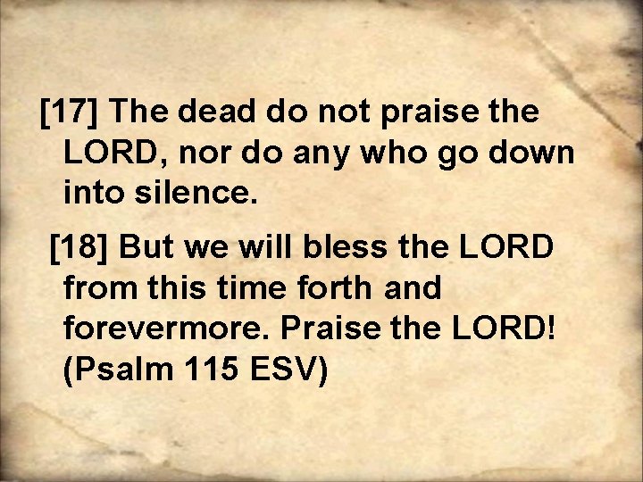 [17] The dead do not praise the LORD, nor do any who go down