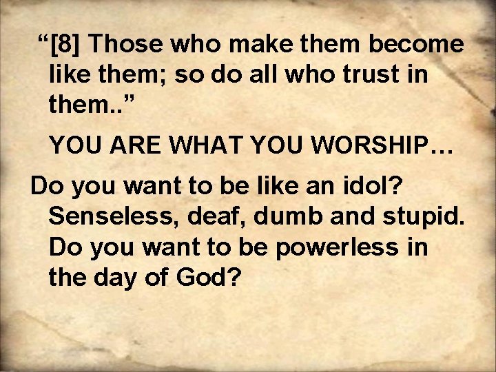  “[8] Those who make them become like them; so do all who trust