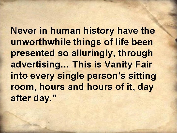 Never in human history have the unworthwhile things of life been presented so alluringly, Never in human history have the unworthwhile things of life been presented so alluringly,