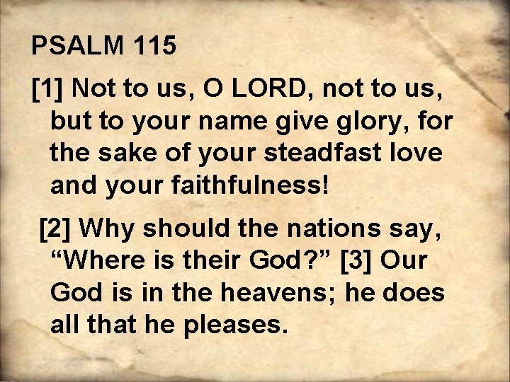 PSALM 115 [1] Not to us, O LORD, not to us, but to your