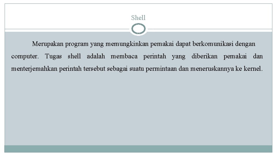 Shell Merupakan program yang memungkinkan pemakai dapat berkomunikasi dengan computer. Tugas shell adalah membaca