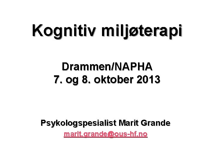 Kognitiv miljøterapi Drammen/NAPHA 7. og 8. oktober 2013 Psykologspesialist Marit Grande marit. grande@ous-hf. no