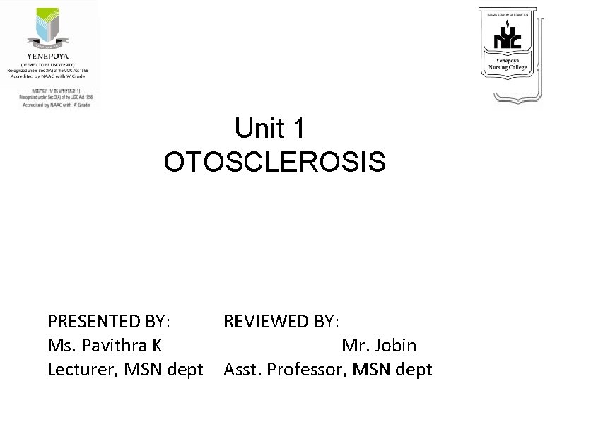 Unit 1 OTOSCLEROSIS PRESENTED BY: REVIEWED BY: Ms. Pavithra K Mr. Jobin Lecturer, MSN