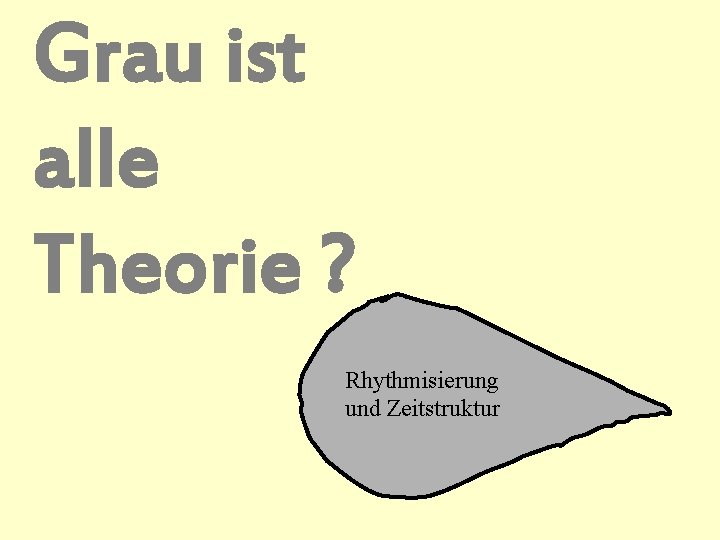 Grau ist alle Theorie ? Rhythmisierung und Zeitstruktur 