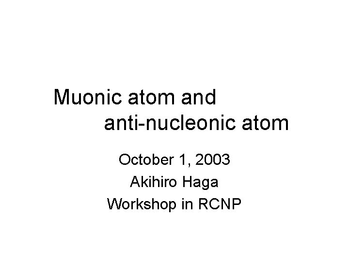 Muonic atom and anti-nucleonic atom October 1, 2003 Akihiro Haga Workshop in RCNP 
