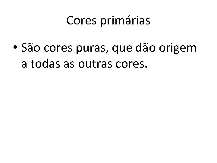 Cores primárias • São cores puras, que dão origem a todas as outras cores.