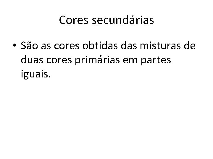 Cores secundárias • São as cores obtidas misturas de duas cores primárias em partes