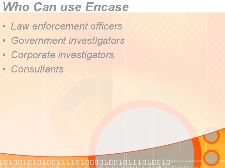 Who Can use Encase • • Law enforcement officers Government investigators Corporate investigators Consultants