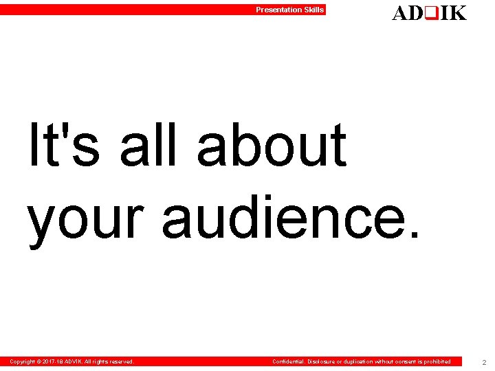 Presentation Skills ADq. IK It's all about your audience. Copyright © 2017 -18 ADVIK.