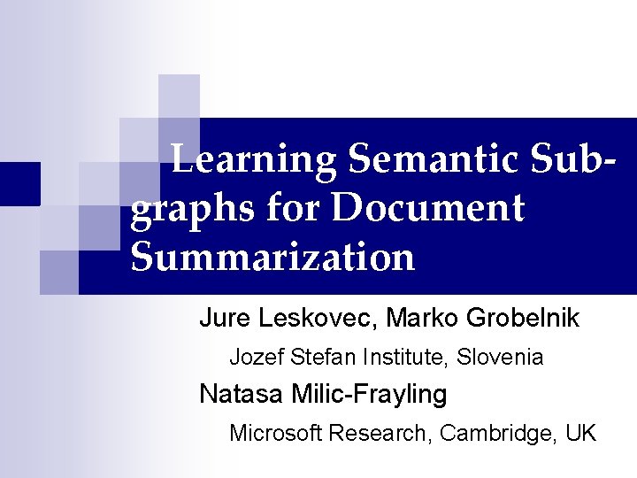 Learning Semantic Subgraphs for Document Summarization Jure Leskovec, Marko Grobelnik Jozef Stefan Institute, Slovenia