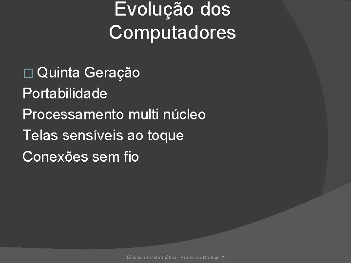 Evolução dos Computadores � Quinta Geração Portabilidade Processamento multi núcleo Telas sensíveis ao toque