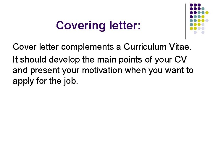 Covering letter: Cover letter complements a Curriculum Vitae. It should develop the main points