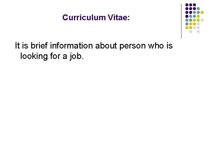 Curriculum Vitae: It is brief information about person who is looking for a job.