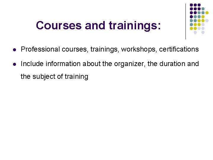 Courses and trainings: l Professional courses, trainings, workshops, certifications l Include information about the