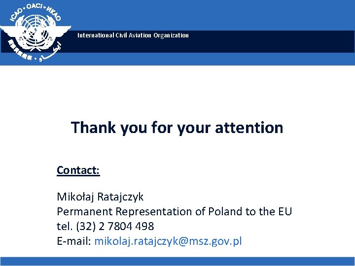 International Civil Aviation Organization Thank you for your attention Contact: Mikołaj Ratajczyk Permanent Representation International Civil Aviation Organization Thank you for your attention Contact: Mikołaj Ratajczyk Permanent Representation