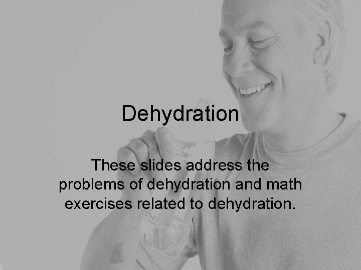 Dehydration These slides address the problems of dehydration and math exercises related to dehydration.