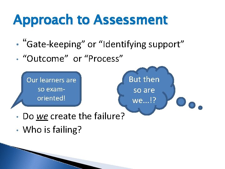 Approach to Assessment • “Gate-keeping” or “Identifying support” • “Outcome” or “Process” Our learners