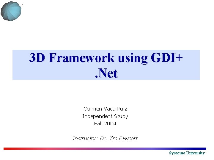 3 D Framework using GDI+. Net Carmen Vaca Ruiz Independent Study Fall 2004 Instructor: