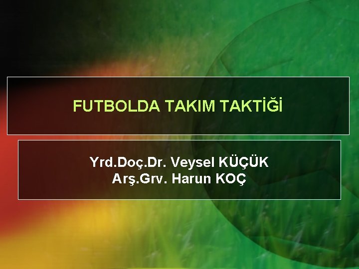 FUTBOLDA TAKIM TAKTİĞİ Yrd. Doç. Dr. Veysel KÜÇÜK Arş. Grv. Harun KOÇ 