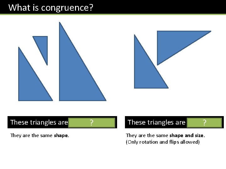 What is congruence? These triangles are similar. ? They are the same shape. These