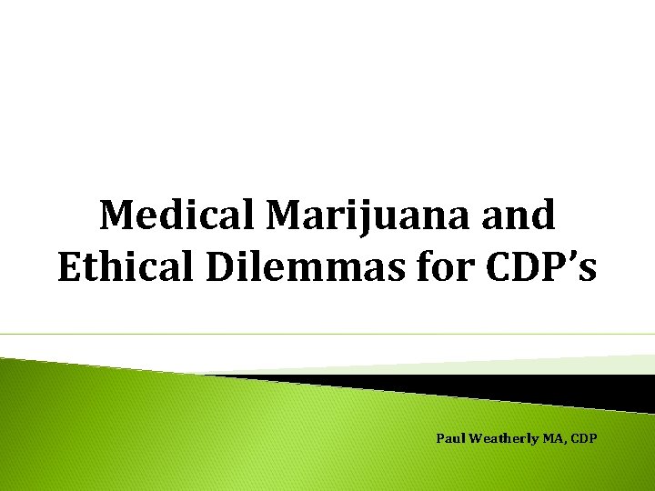Medical Marijuana and Ethical Dilemmas for CDP’s Paul Weatherly MA, CDP 