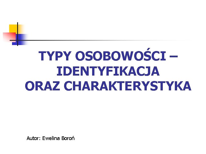 TYPY OSOBOWOŚCI – IDENTYFIKACJA ORAZ CHARAKTERYSTYKA Autor: Ewelina Boroń 