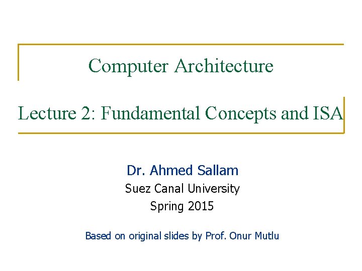 Computer Architecture Lecture 2: Fundamental Concepts and ISA Dr. Ahmed Sallam Suez Canal University