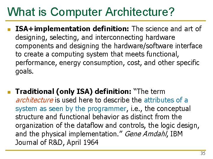 What is Computer Architecture? n n ISA+implementation definition: The science and art of designing,