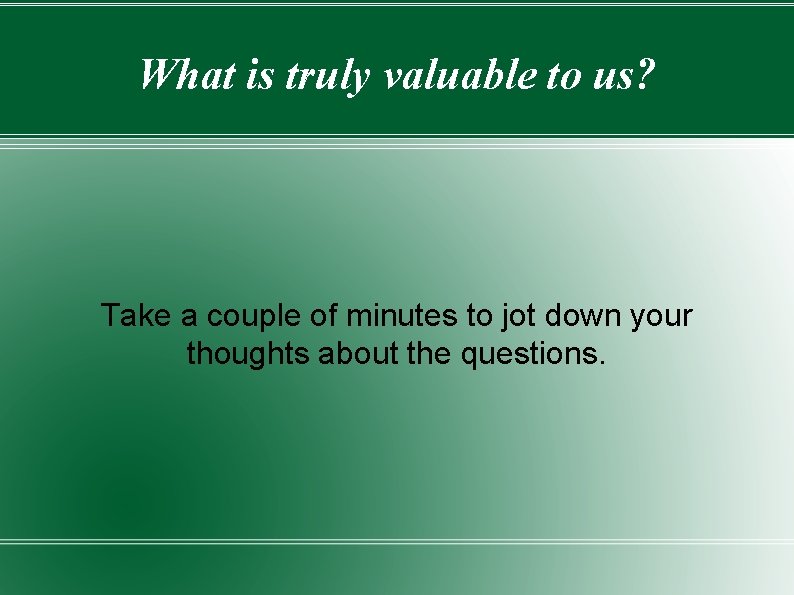 What is truly valuable to us? Take a couple of minutes to jot down