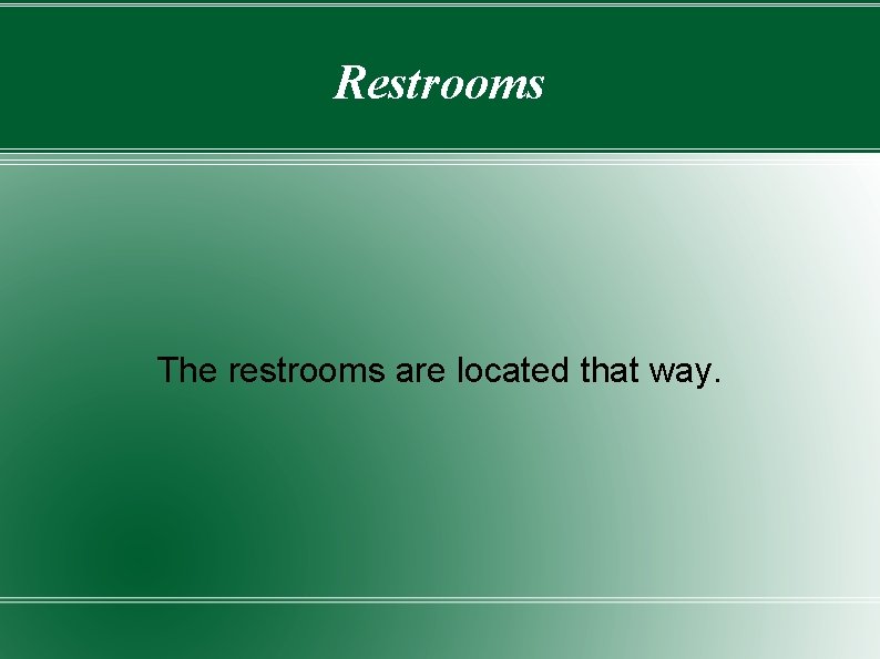 Restrooms The restrooms are located that way. Restrooms The restrooms are located that way.