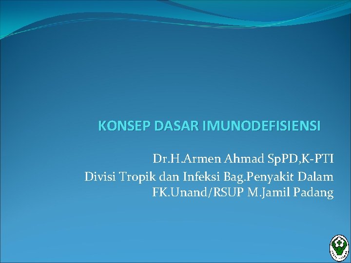 KONSEP DASAR IMUNODEFISIENSI Dr. H. Armen Ahmad Sp. PD, K-PTI Divisi Tropik dan Infeksi