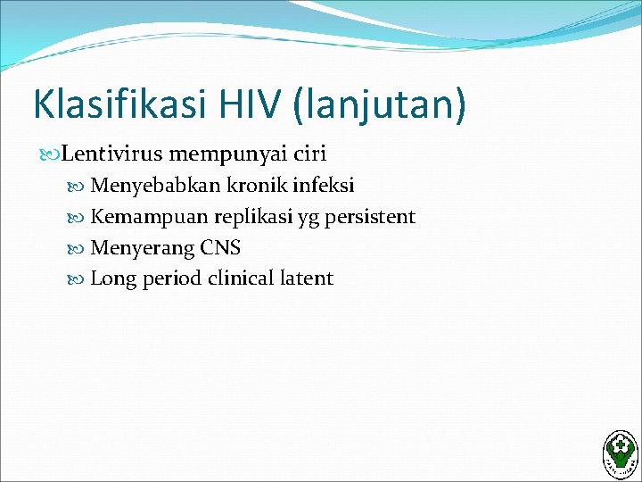 Klasifikasi HIV (lanjutan) Lentivirus mempunyai ciri Menyebabkan kronik infeksi Kemampuan replikasi yg persistent Menyerang