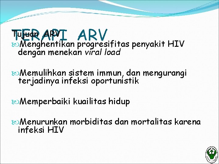 Tujuan ARV TERAPI ARV Menghentikan progresifitas penyakit HIV dengan menekan viral load Memulihkan sistem