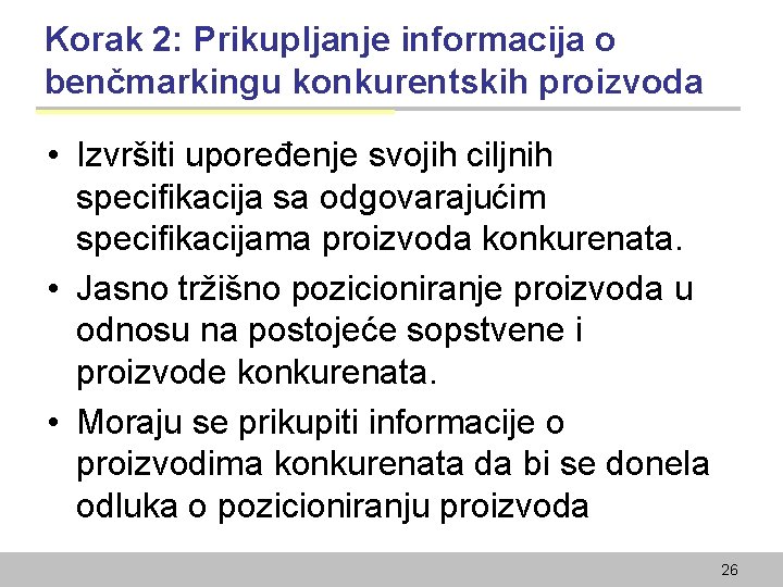 Korak 2: Prikupljanje informacija o benčmarkingu konkurentskih proizvoda • Izvršiti upoređenje svojih ciljnih specifikacija