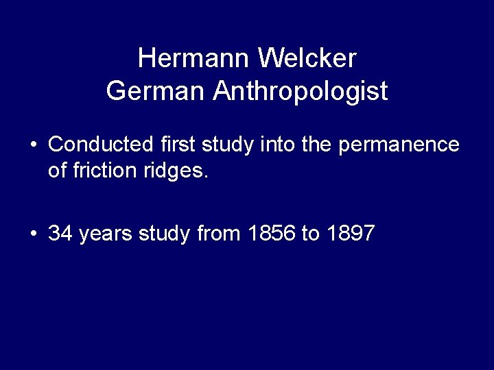 Hermann Welcker German Anthropologist • Conducted first study into the permanence of friction ridges. Hermann Welcker German Anthropologist • Conducted first study into the permanence of friction ridges.