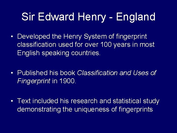 Sir Edward Henry - England • Developed the Henry System of fingerprint classification used Sir Edward Henry - England • Developed the Henry System of fingerprint classification used