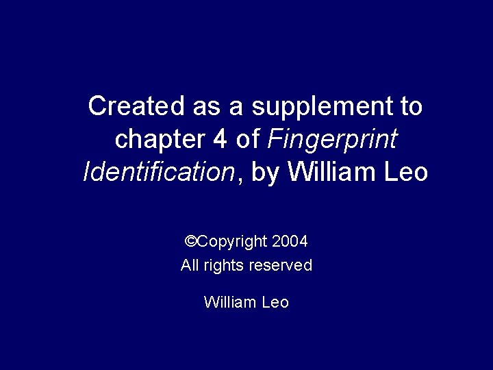 Created as a supplement to chapter 4 of Fingerprint Identification, by William Leo ©Copyright Created as a supplement to chapter 4 of Fingerprint Identification, by William Leo ©Copyright