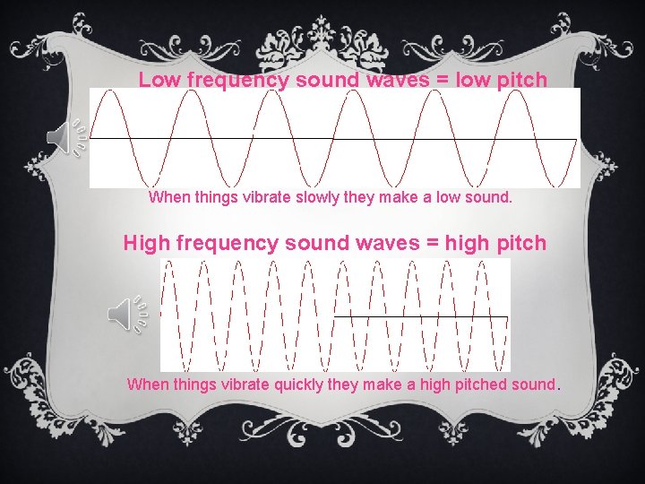 Low frequency sound waves = low pitch When things vibrate slowly they make a
