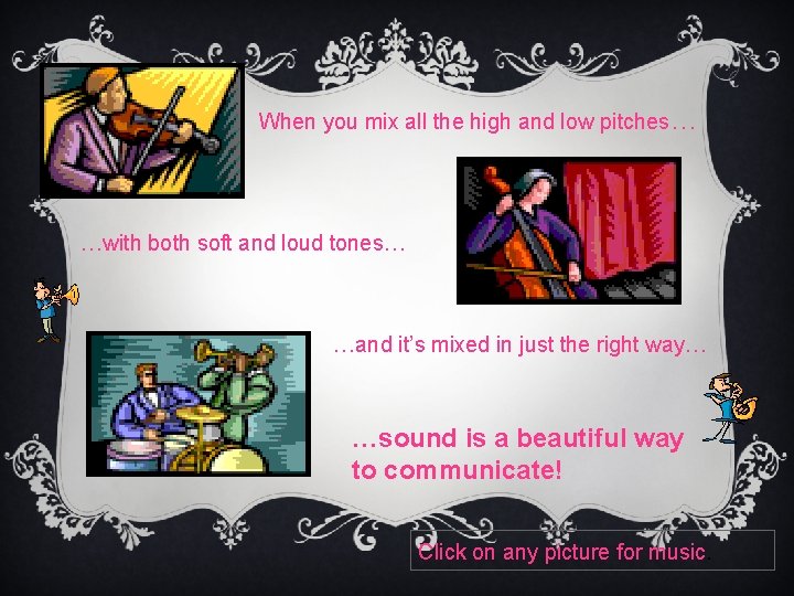 When you mix all the high and low pitches… …with both soft and loud